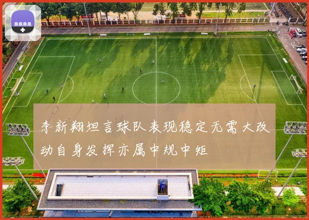 李新翔坦言球队表现稳定无需大改动自身发挥亦属中规中矩