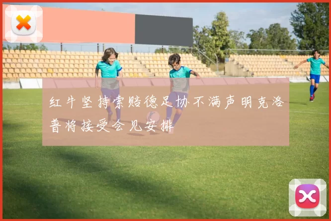 红牛坚持索赔德足协不满声明克洛普将接受会见安排
