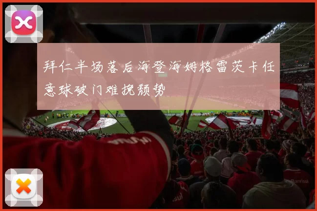拜仁半场落后海登海姆格雷茨卡任意球破门难挽颓势