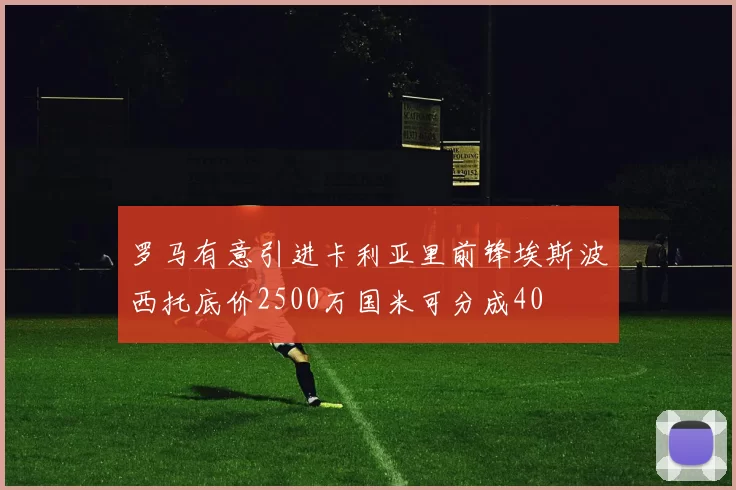 罗马有意引进卡利亚里前锋埃斯波西托底价2500万国米可分成40