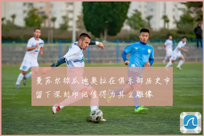 曼苏尔称瓜迪奥拉在俱乐部历史中留下深刻印记值得为其立雕像