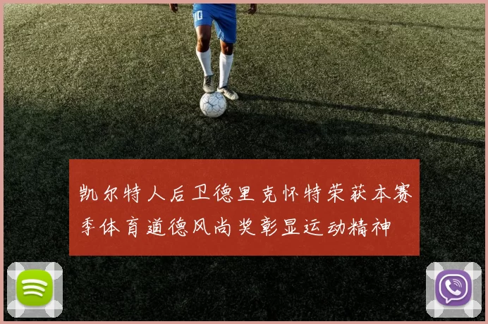 凯尔特人后卫德里克怀特荣获本赛季体育道德风尚奖彰显运动精神