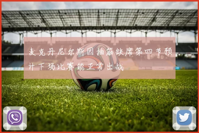麦克丹尼尔斯因抽筋缺席第四节预计下场比赛能正常出战