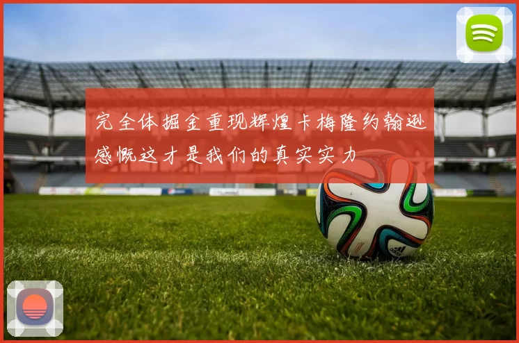 完全体掘金重现辉煌卡梅隆约翰逊感慨这才是我们的真实实力