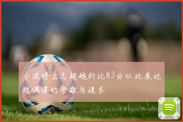 小波特立志超越科比83分以此表达对偶像的崇敬与追求